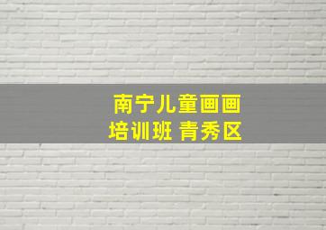 南宁儿童画画培训班 青秀区